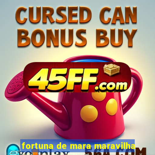 fortuna de mara maravilha
